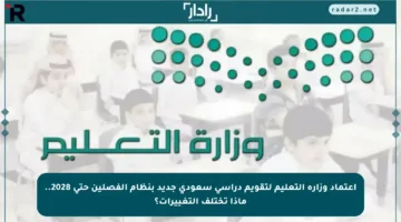 اعتماد وزارة التعليم لتقويم دراسي سعودي جديد بنظام الفصلين حتى 2028.. ماذا تختلف التغييرات؟